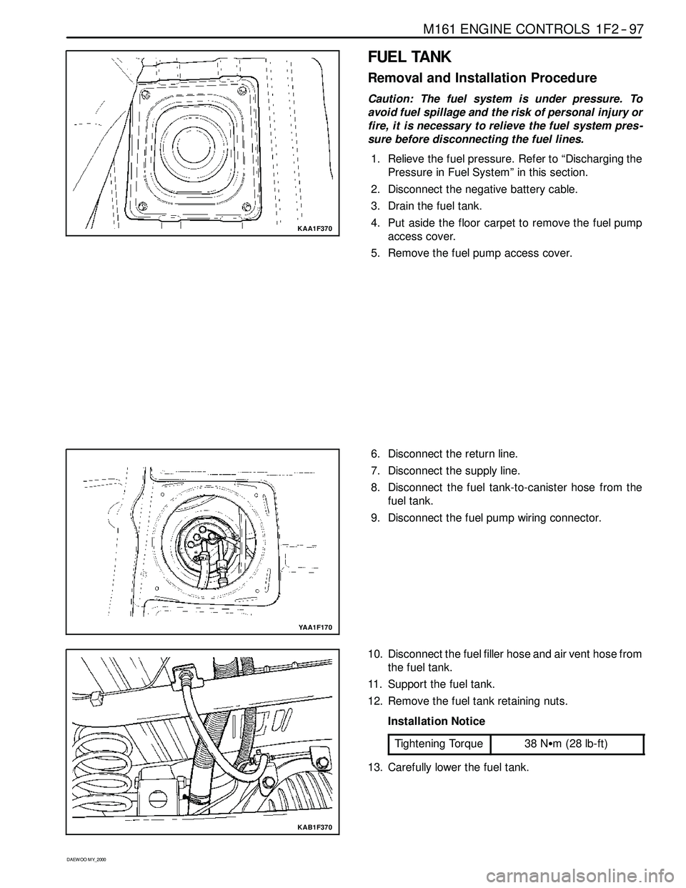SSANGYONG KORANDO 1997 Service Owners Guide M161 ENGINE CONTROLS 1F2 -- 97
D AEW OO M Y_2000
KAA1F370
FUEL TANK
Removal and Installation Procedure
Caution: The fuel system is under pressure. To
avoid fuel spillage and the risk of personal injur SSANGYONG KORANDO 1997 Service Owners Guide M161 ENGINE CONTROLS 1F2 -- 97
D AEW OO M Y_2000
KAA1F370
FUEL TANK
Removal and Installation Procedure
Caution: The fuel system is under pressure. To
avoid fuel spillage and the risk of personal injur