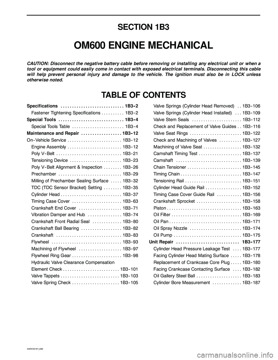 SSANGYONG KORANDO 1997 Service Owners Guide D AEW OO M Y_2000
SECTION 1B3
OM600 ENGINE MECHANICAL
CAUTION: Disconnect the negative battery cable before removing or installing any electrical unit or when a
tool or equipment could easily come in SSANGYONG KORANDO 1997 Service Owners Guide D AEW OO M Y_2000
SECTION 1B3
OM600 ENGINE MECHANICAL
CAUTION: Disconnect the negative battery cable before removing or installing any electrical unit or when a
tool or equipment could easily come in