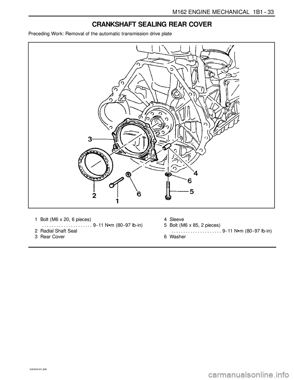 SSANGYONG KORANDO 1997  Service Repair Manual M162 ENGINE MECHANICAL 1B1 -- 33
D AEW OO M Y_2000
CRANKSHAFT SEALING REAR COVER
Preceding Work: Removal of the automatic transmission drive plate
1 Bolt (M6 x 20, 6 pieces)
9--11 NSm (80-- 97 lb-in) 