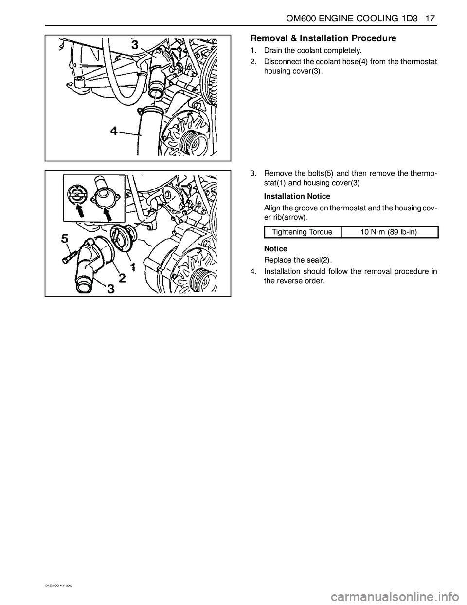 SSANGYONG KORANDO 1997 Service Owners Manual OM600 ENGINE COOLING 1D3 -- 17
D AEW OO M Y_2000
Removal & Installation Procedure
1. Drain the coolant completely.
2. Disconnect the coolant hose(4) from the thermostat
housing cover(3).
3. Remove the SSANGYONG KORANDO 1997 Service Owners Manual OM600 ENGINE COOLING 1D3 -- 17
D AEW OO M Y_2000
Removal & Installation Procedure
1. Drain the coolant completely.
2. Disconnect the coolant hose(4) from the thermostat
housing cover(3).
3. Remove the