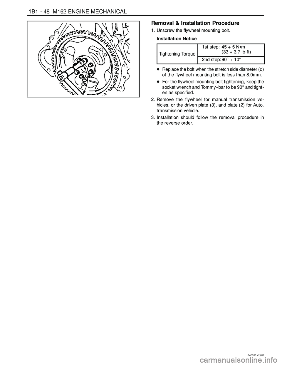 SSANGYONG KORANDO 1997 Service Repair Manual 1B1 -- 48 M162 ENGINE MECHANICAL
D AEW OO M Y_2000
Removal & Installation Procedure
1. Unscrew the flywheel mounting bolt.
Installation Notice
Ti
ghteningTo rque
1st step: 45 + 5 NSm
(33+3.7lb-ft)
Tig SSANGYONG KORANDO 1997 Service Repair Manual 1B1 -- 48 M162 ENGINE MECHANICAL
D AEW OO M Y_2000
Removal & Installation Procedure
1. Unscrew the flywheel mounting bolt.
Installation Notice
Ti
ghteningTo rque
1st step: 45 + 5 NSm
(33+3.7lb-ft)
Tig