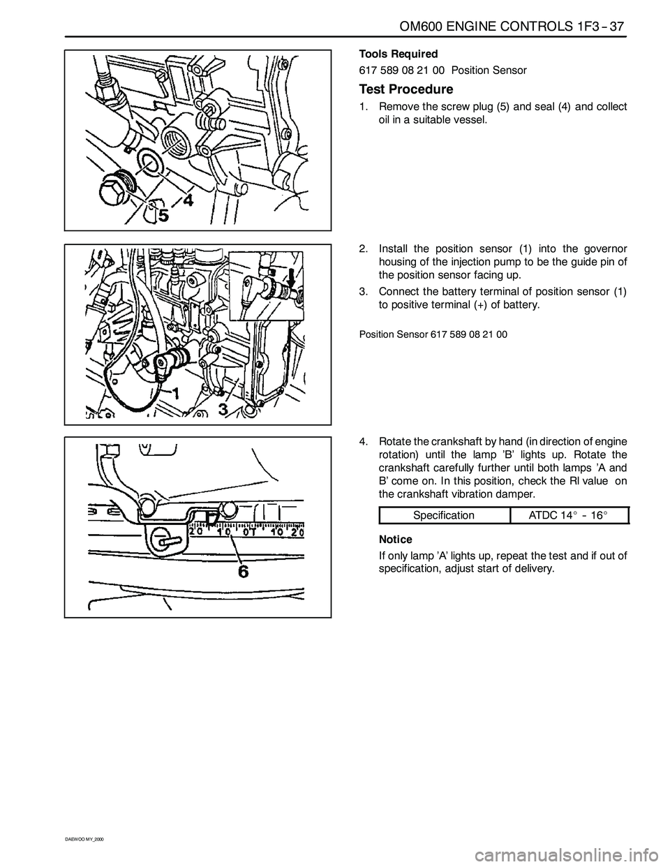 SSANGYONG KORANDO 1997 Service Repair Manual OM600 ENGINE CONTROLS 1F3 -- 37
D AEW OO M Y_2000
Tools Required
617 589 08 21 00 Position Sensor
Test Procedure
1. Remove the screw plug (5) and seal (4) and collect
oil in a suitable vessel.
2. Inst SSANGYONG KORANDO 1997 Service Repair Manual OM600 ENGINE CONTROLS 1F3 -- 37
D AEW OO M Y_2000
Tools Required
617 589 08 21 00 Position Sensor
Test Procedure
1. Remove the screw plug (5) and seal (4) and collect
oil in a suitable vessel.
2. Inst