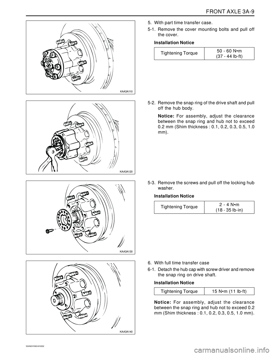 SSANGYONG KORANDO 1997 Service Repair Manual FRONT AXLE 3A-9
SSANGYONG MY2002
5. With part time transfer case.
5-1.Remove the cover mounting bolts and pull off
the cover.
Installation Notice
5-2. Remove the snap ring of the drive shaft and pull
SSANGYONG KORANDO 1997 Service Repair Manual FRONT AXLE 3A-9
SSANGYONG MY2002
5. With part time transfer case.
5-1.Remove the cover mounting bolts and pull off
the cover.
Installation Notice
5-2. Remove the snap ring of the drive shaft and pull
