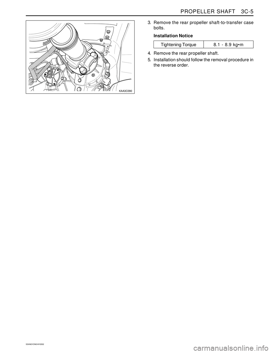 SSANGYONG KORANDO 1997  Service Repair Manual PROPELLER SHAFT   3C-5
SSANGYONG MY2002
KAA3C090
3. Remove the rear propeller shaft-to-transfer case
bolts.
Installation Notice
Tightening Torque8.1 - 8.9 kgm
4. Remove the rear propeller shaft.
5. I
