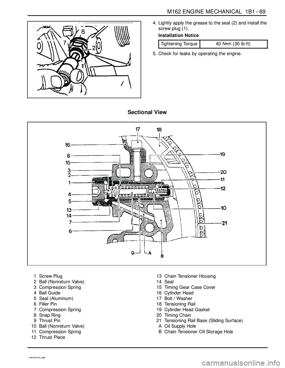SSANGYONG KORANDO 1997 Service User Guide M162 ENGINE MECHANICAL 1B1 -- 69
D AEW OO M Y_2000
4. Lightly apply the grease to the seal (2) and install the
screw plug (1).
Installation Notice
Tightening Torque
40 NSm (30 lb-ft)
5. Check for leak SSANGYONG KORANDO 1997 Service User Guide M162 ENGINE MECHANICAL 1B1 -- 69
D AEW OO M Y_2000
4. Lightly apply the grease to the seal (2) and install the
screw plug (1).
Installation Notice
Tightening Torque
40 NSm (30 lb-ft)
5. Check for leak