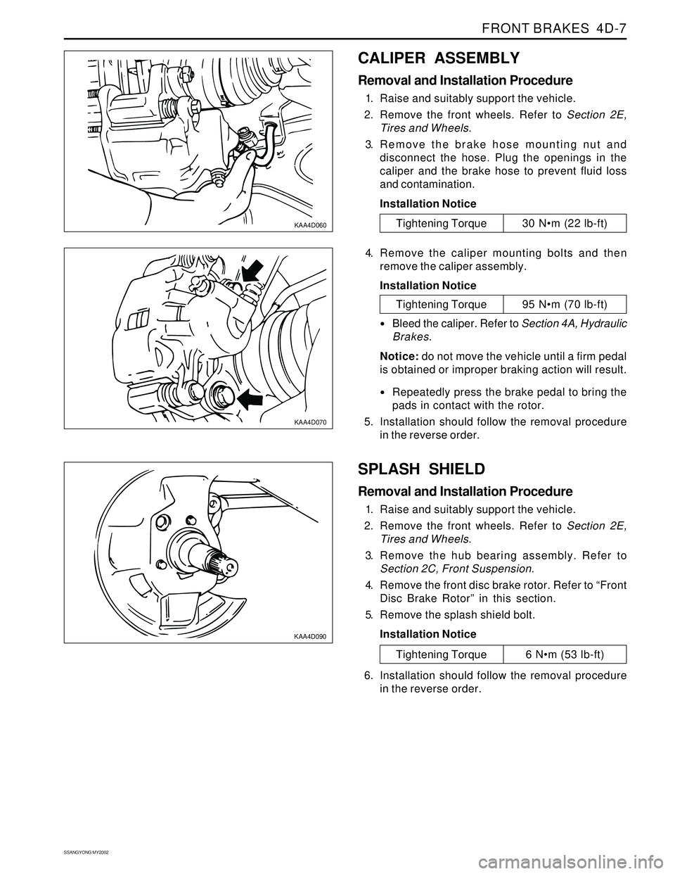SSANGYONG KORANDO 1997  Service Repair Manual FRONT BRAKES  4D-7
SSANGYONG MY2002
KAA4D060
KAA4D070
CALIPER ASSEMBLY
Removal and Installation Procedure
1. Raise and suitably support the vehicle.
2. Remove the front wheels. Refer to Section 2E,
Ti
