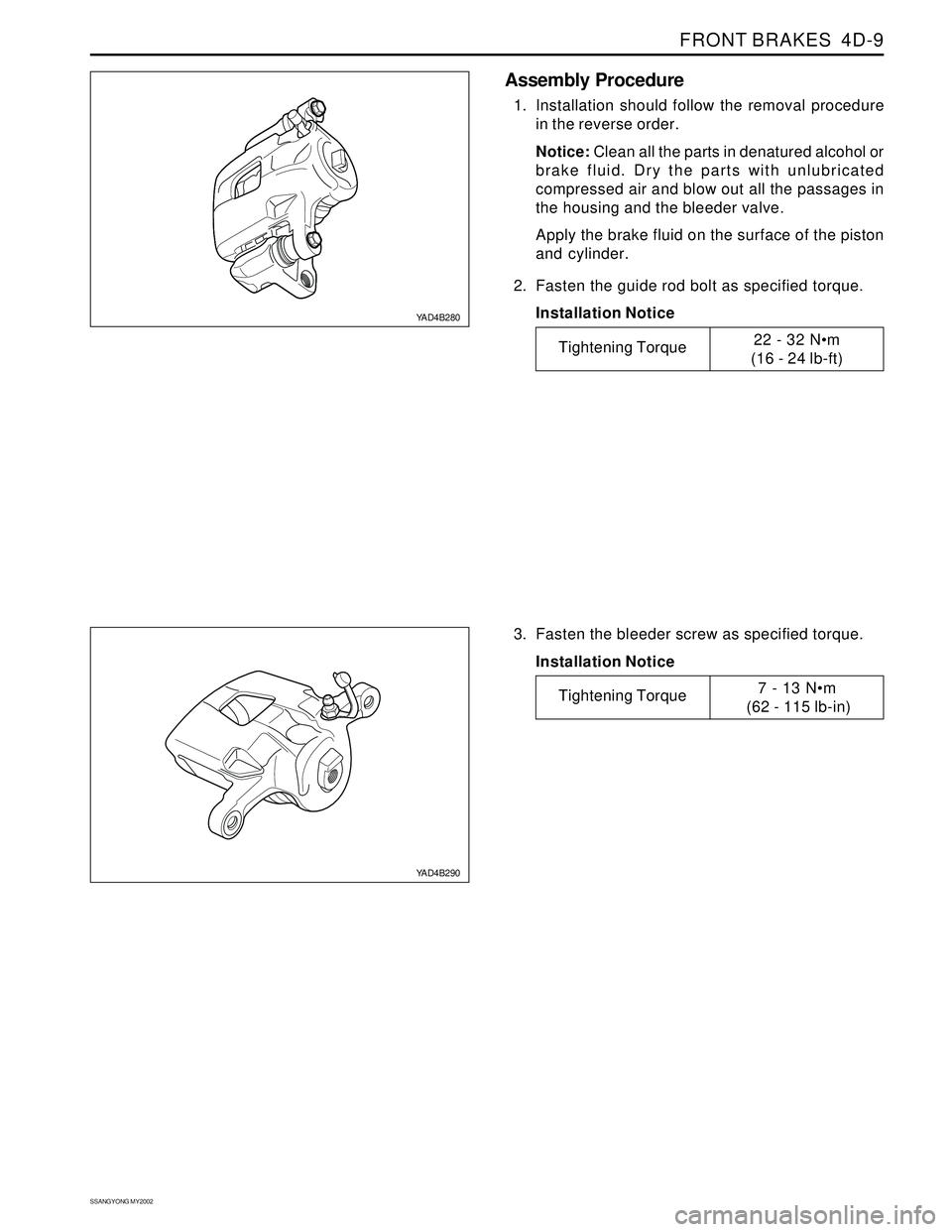 SSANGYONG KORANDO 1997 Service Repair Manual FRONT BRAKES 4D-9
SSANGYONG MY2002
YAD4B280
YAD4B290
3. Fasten the bleeder screw as specified torque.
Installation Notice
Assembly Procedure
1. Installation should follow the removal procedure
in the SSANGYONG KORANDO 1997 Service Repair Manual FRONT BRAKES 4D-9
SSANGYONG MY2002
YAD4B280
YAD4B290
3. Fasten the bleeder screw as specified torque.
Installation Notice
Assembly Procedure
1. Installation should follow the removal procedure
in the
