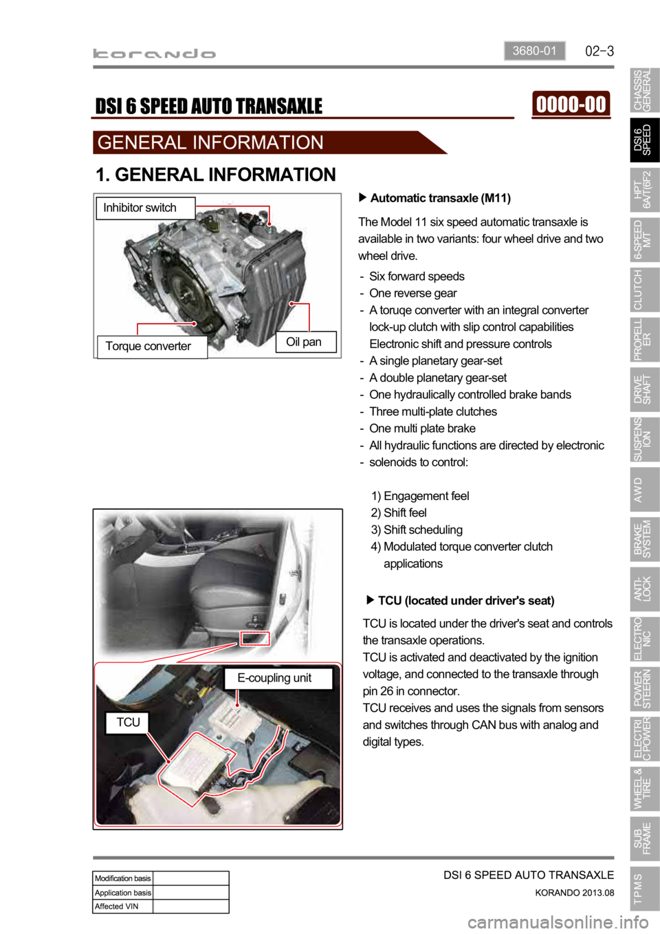 SSANGYONG KORANDO 2013  Service Manual 3680-01
1. GENERAL INFORMATION
Automatic transaxle (M11)
The Model 11 six speed automatic transaxle is 
available in two variants: four wheel drive and two 
wheel drive.
Six forward speeds
One reverse