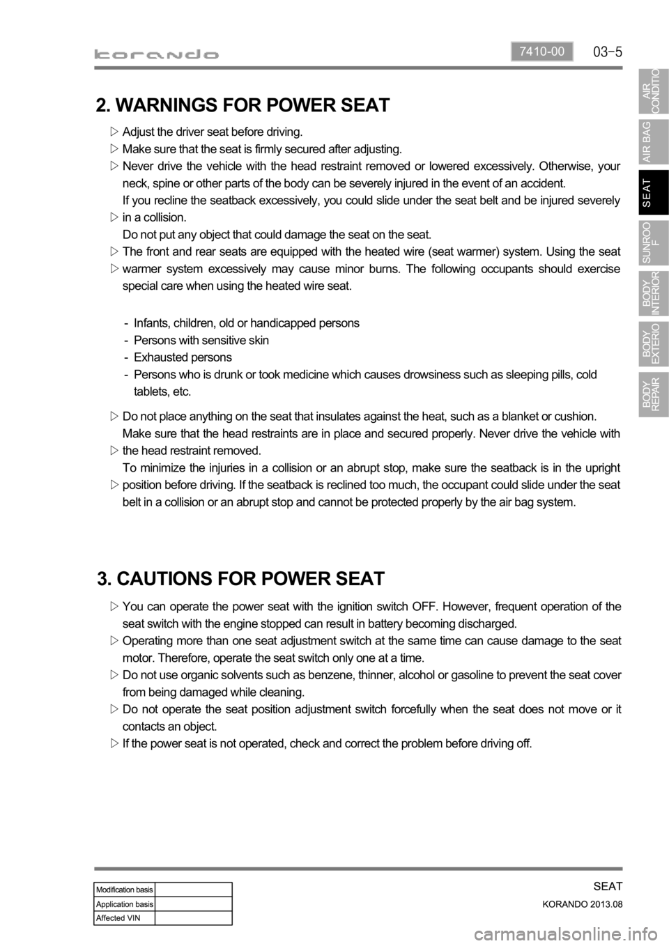 SSANGYONG KORANDO 2013  Service Manual 7410-00
2. WARNINGS FOR POWER SEAT
Adjust the driver seat before driving.
Make sure that the seat is firmly secured after adjusting.
Never  drive  the  vehicle  with  the  head  restraint  removed  or