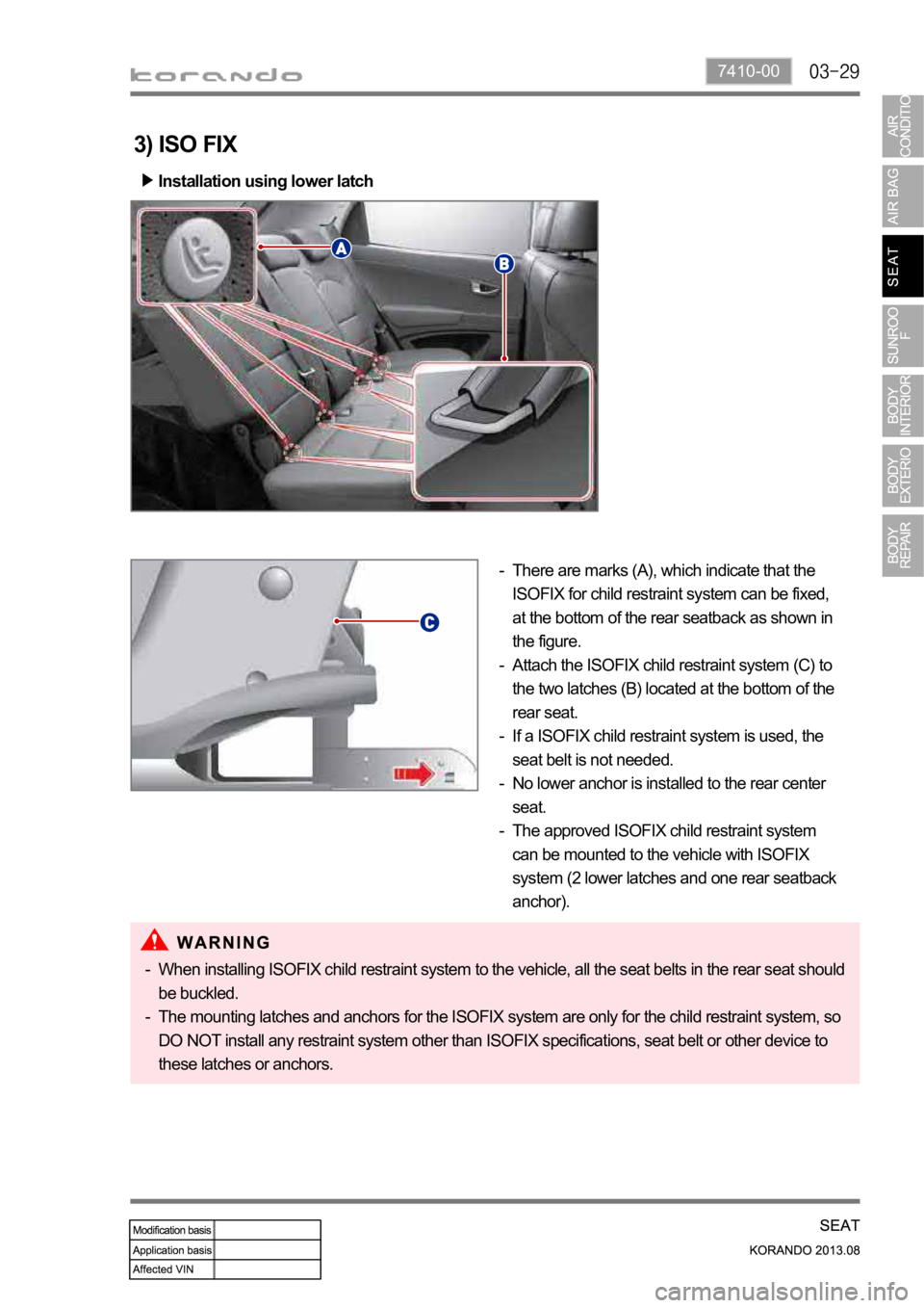 SSANGYONG KORANDO 2013  Service Manual 7410-00
3) ISO FIX
Installation using lower latch
There are marks (A), which indicate that the 
ISOFIX for child restraint system can be fixed,  
at the bottom of the rear seatback as shown in 
the fi