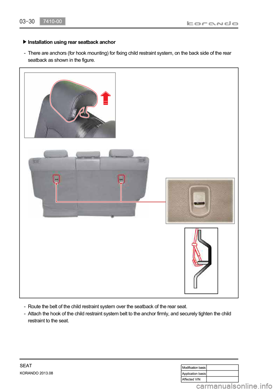 SSANGYONG KORANDO 2013  Service Manual Installation using rear seatback anchor
There are anchors (for hook mounting) for fixing child restraint system, on the back side of the rear 
seatback as shown in the figure. -
Route the belt of the 