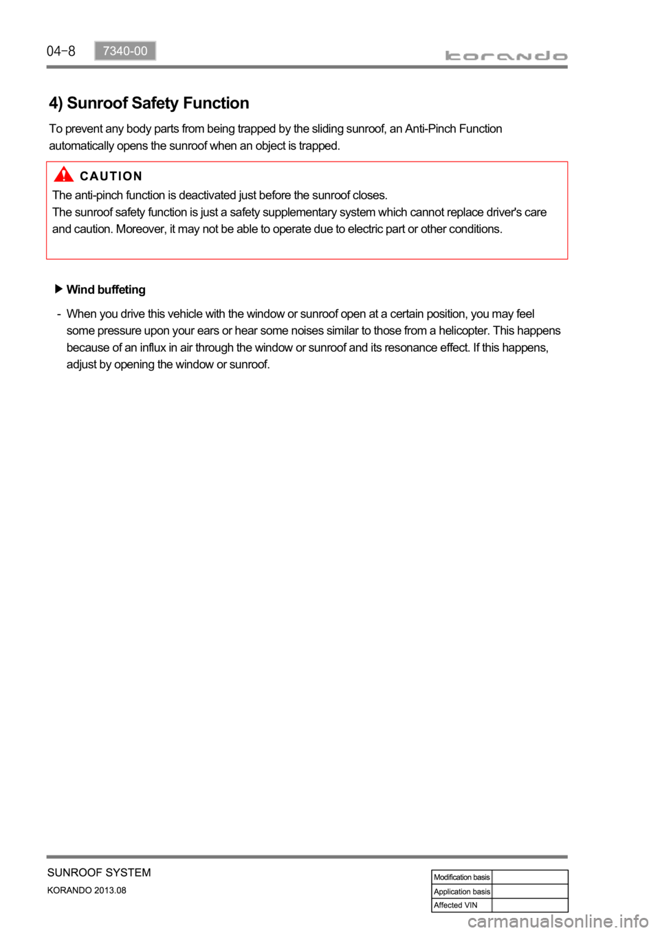 SSANGYONG KORANDO 2013 Owners Manual When you drive this vehicle with the window or sunroof open at a certain position, you may feel 
some pressure upon your ears or hear some noises similar to those from a helicopter. This happens 
beca