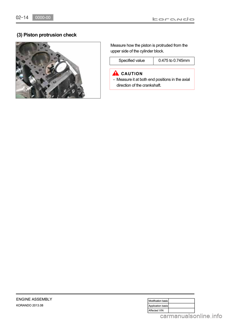 SSANGYONG KORANDO 2013  Service Manual Measure how the piston is protruded from the 
upper side of the cylinder block.
(3) Piston protrusion check
Specified value 0.475 to 0.745mm
Measure it at both end positions in the axial 
direction of