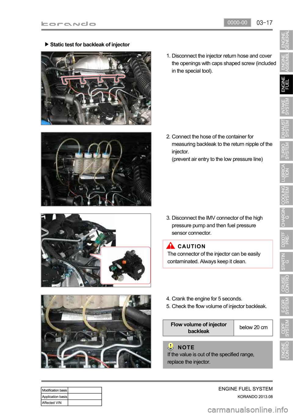 SSANGYONG KORANDO 2013 Owners Guide 0000-00
Static test for backleak of injector
Disconnect the injector return hose and cover
the openings with caps shaped screw (included
in the special tool). 1.
Connect the hose of the container fo SSANGYONG KORANDO 2013 Owners Guide 0000-00
Static test for backleak of injector
Disconnect the injector return hose and cover
the openings with caps shaped screw (included
in the special tool). 1.
Connect the hose of the container fo