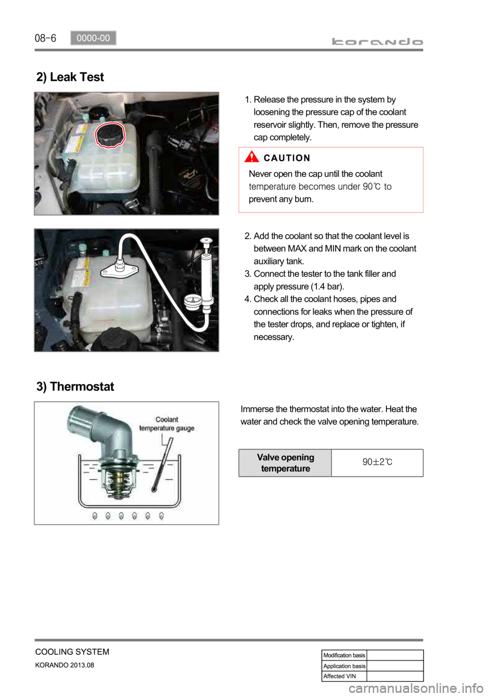 SSANGYONG KORANDO 2013  Service Manual 2) Leak Test
Release the pressure in the system by 
loosening the pressure cap of the coolant 
reservoir slightly. Then, remove the pressure 
cap completely. 1.
Never open the cap until the coolant 
p
