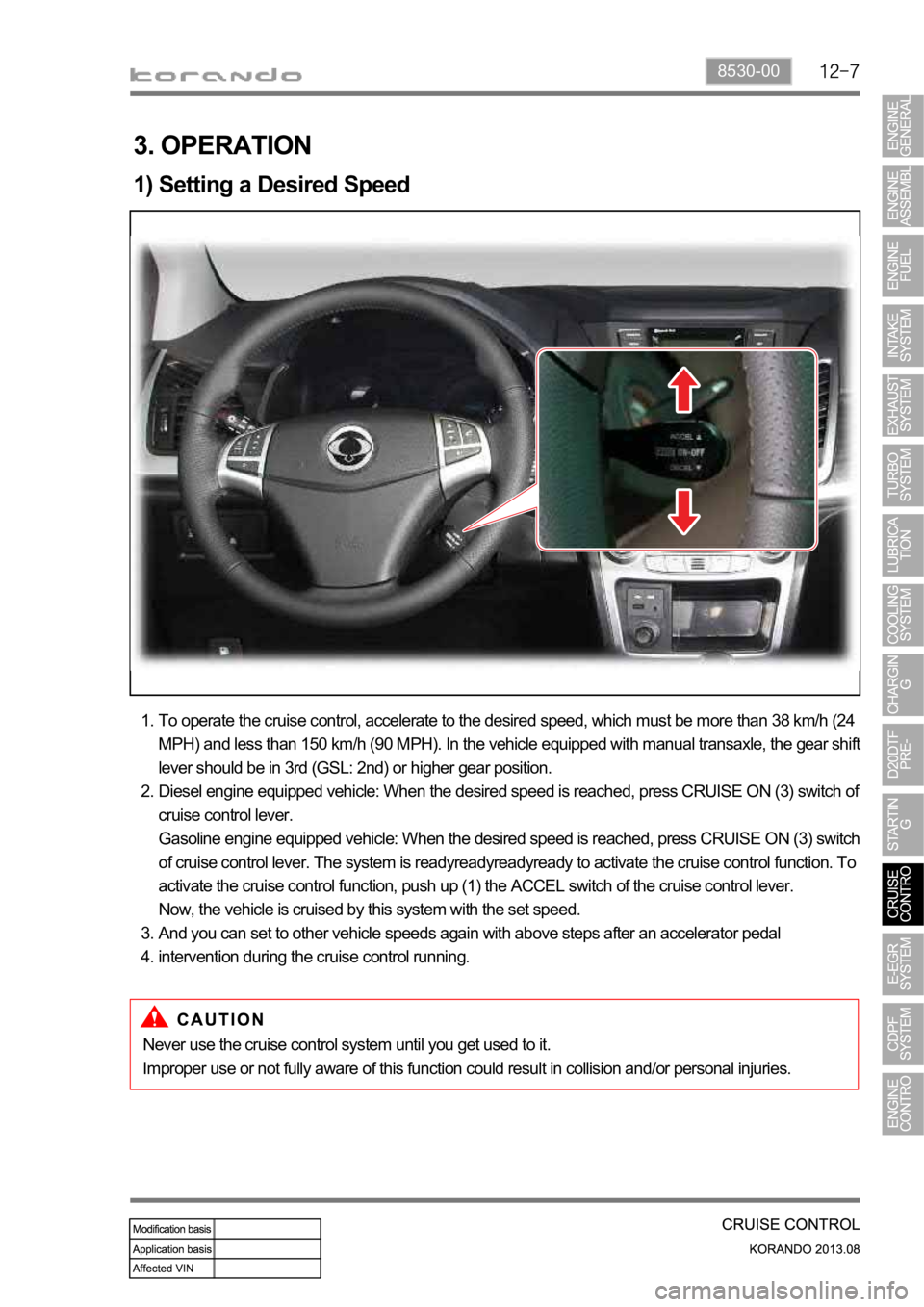 SSANGYONG KORANDO 2013  Service Manual 8530-00
3. OPERATION
1) Setting a Desired Speed
To operate the cruise control, accelerate to the desired speed, which must be more than 38 km/h (24 
MPH) and less than 150 km/h (90 MPH). In the vehicl