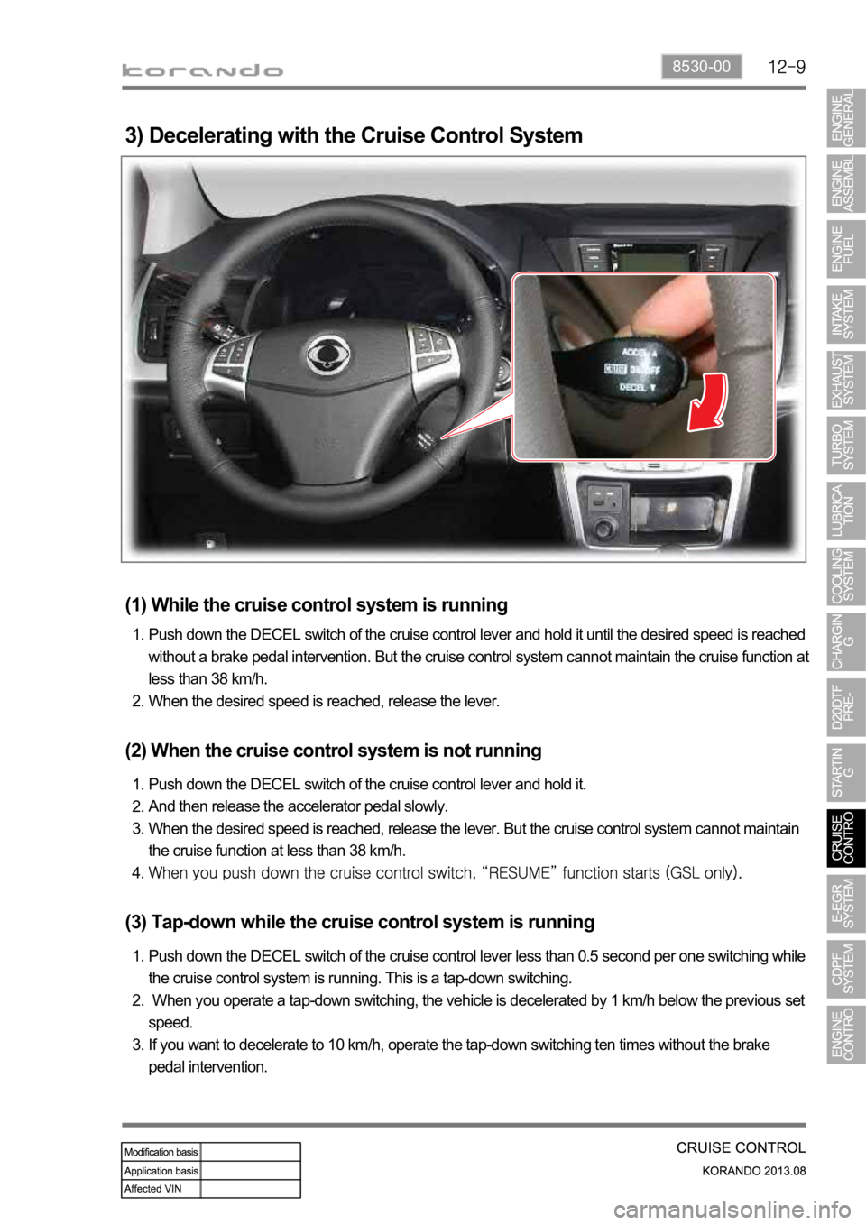 SSANGYONG KORANDO 2013  Service Manual 8530-00
3) Decelerating with the Cruise Control System
(1) While the cruise control system is running
Push down the DECEL switch of the cruise control lever and hold it until the desired speed is reac