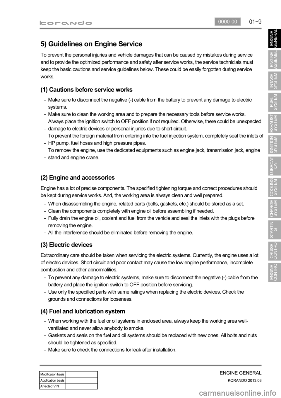 SSANGYONG KORANDO 2013  Service Manual 0000-00
5) Guidelines on Engine Service
(1) Cautions before service works
Make sure to disconnect the negative (-) cable from the battery to prevent any damage to electric 
systems.
Make sure to clean