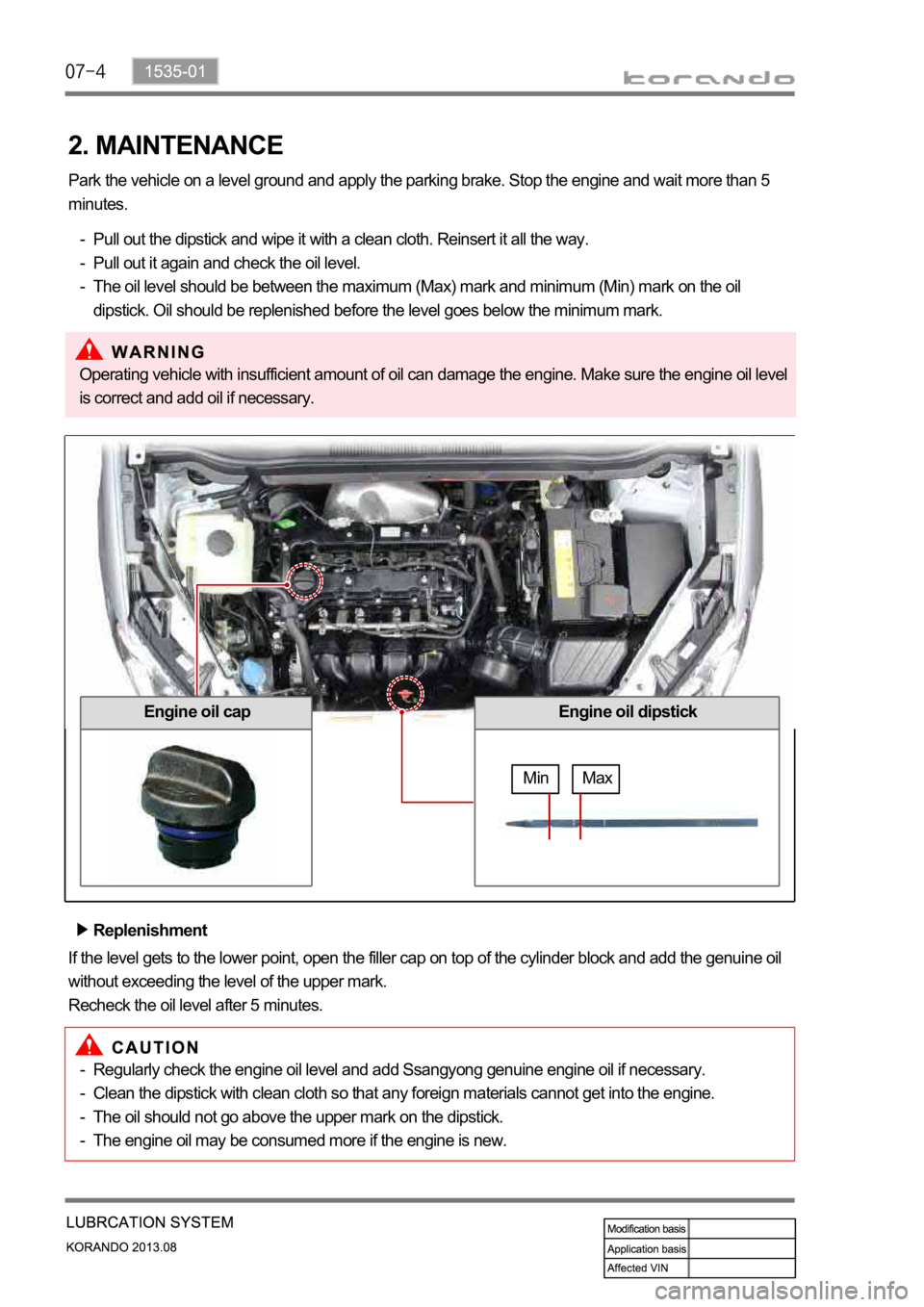 SSANGYONG KORANDO 2013 Workshop Manual 2. MAINTENANCE
Park the vehicle on a level ground and apply the parking brake. Stop the engine and wait more than 5 
minutes.
Pull out the dipstick and wipe it with a clean cloth. Reinsert it all the 