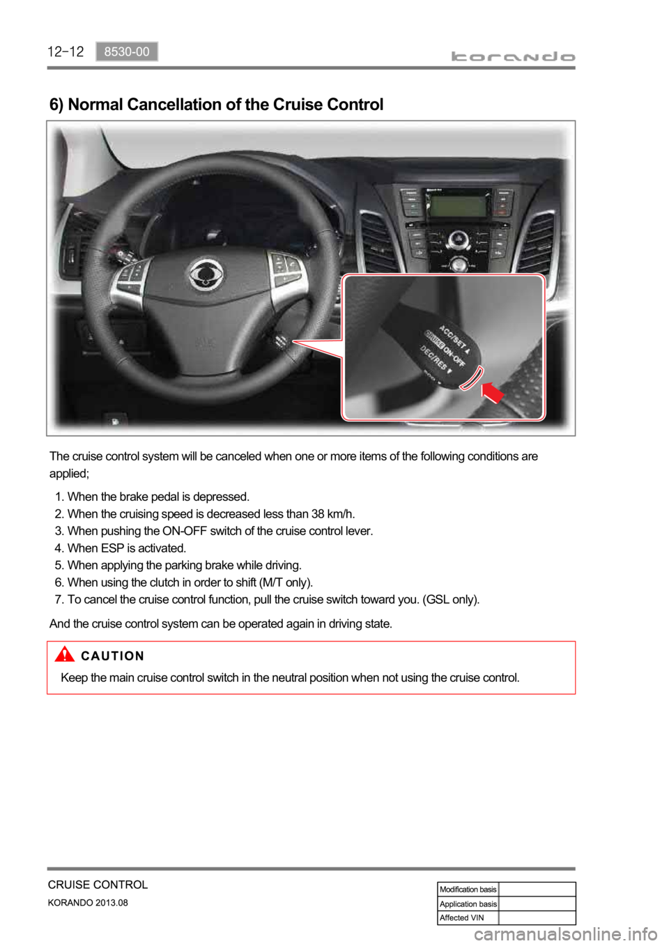 SSANGYONG KORANDO 2013  Service Manual 6) Normal Cancellation of the Cruise Control
The cruise control system will be canceled when one or more items of the following conditions are 
applied;
When the brake pedal is depressed.
When the cru