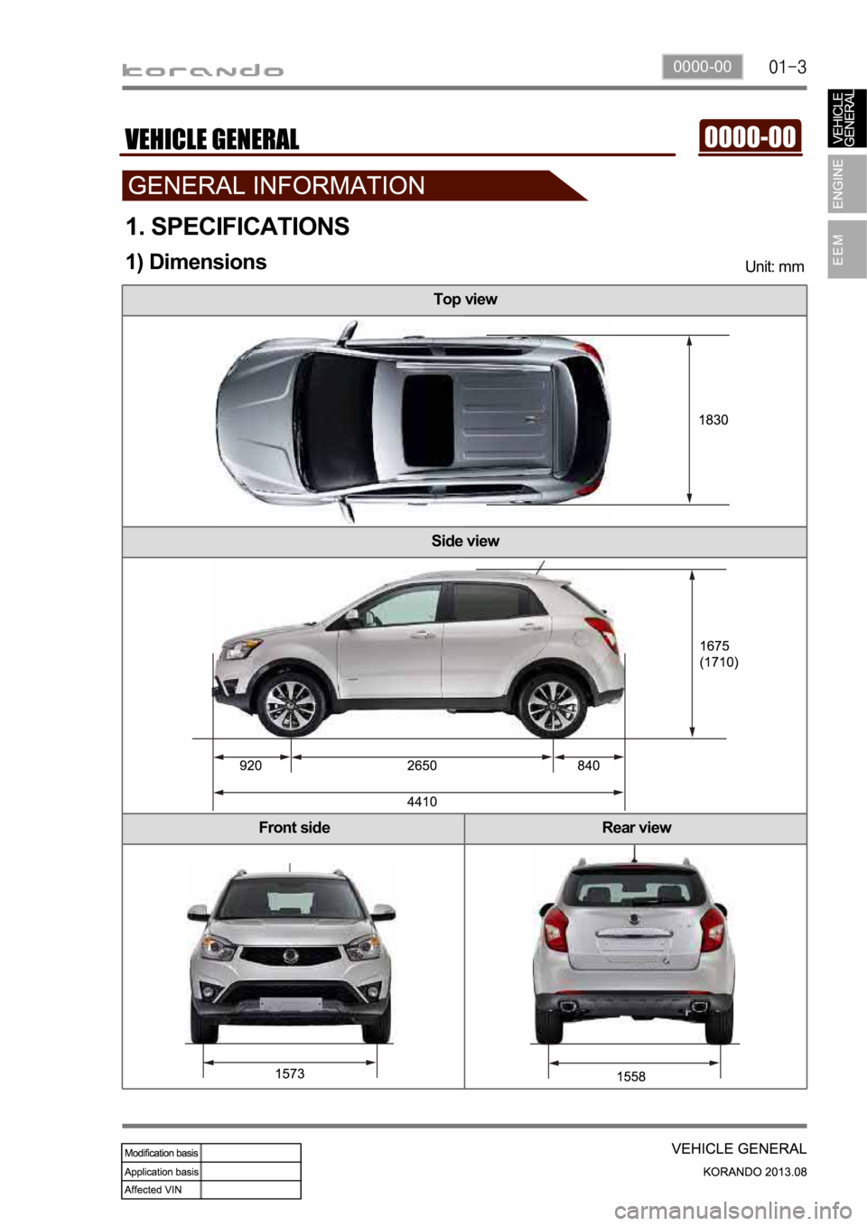 SSANGYONG KORANDO 2013 Service Manual 0000-00
Top view
Side view
Front side Rear view
1. SPECIFICATIONS
Unit: mm1) Dimensions SSANGYONG KORANDO 2013 Service Manual 0000-00
Top view
Side view
Front side Rear view
1. SPECIFICATIONS
Unit: mm1) Dimensions