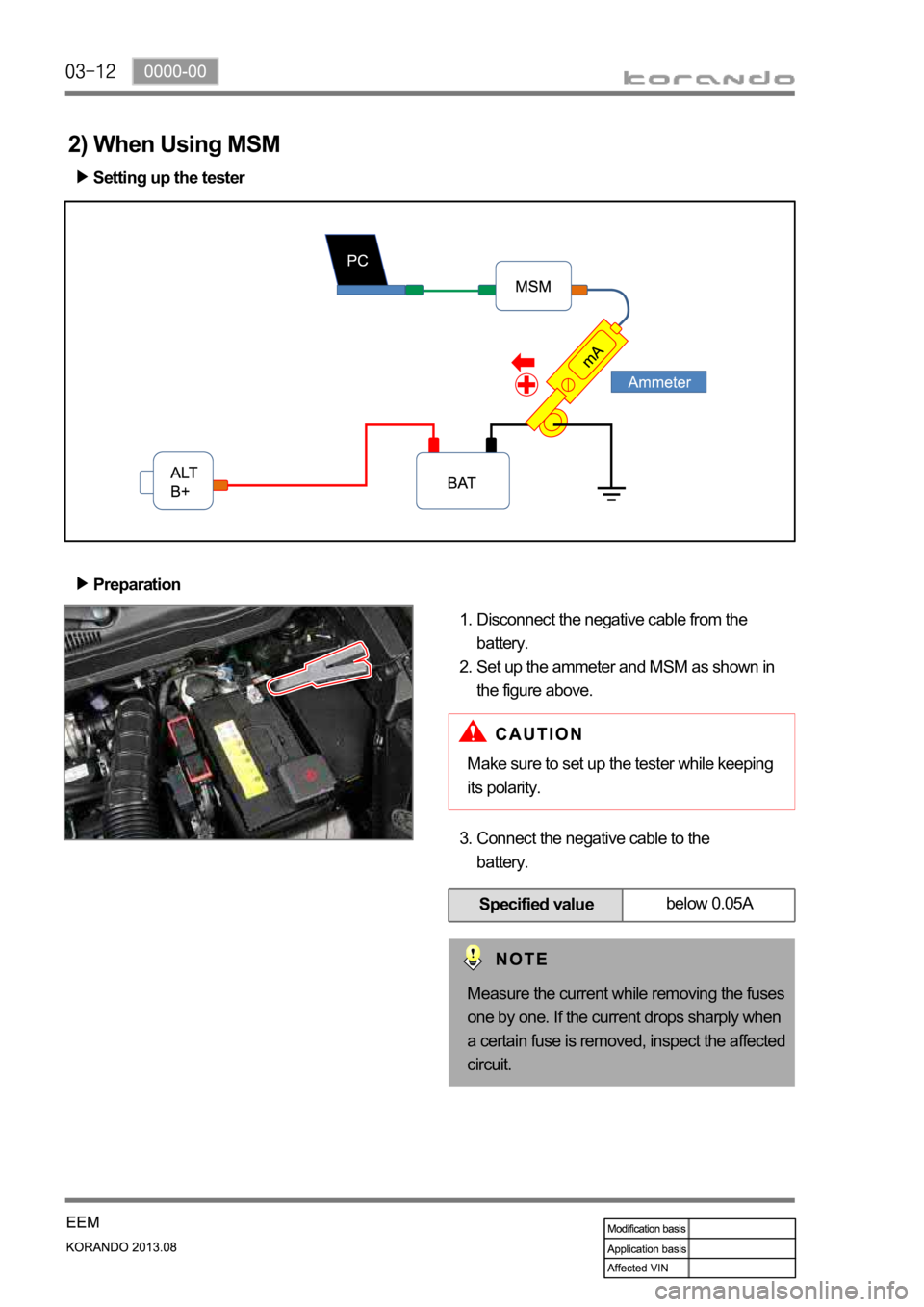 SSANGYONG KORANDO 2013 Service Manual Specified valuebelow 0.05A
Setting up the tester
Preparation
Disconnect the negative cable from the
battery.
Set up the ammeter and MSM as shown in
the figure above. 1.
2.
2) When Using MSM
Connect SSANGYONG KORANDO 2013 Service Manual Specified valuebelow 0.05A
Setting up the tester
Preparation
Disconnect the negative cable from the
battery.
Set up the ammeter and MSM as shown in
the figure above. 1.
2.
2) When Using MSM
Connect