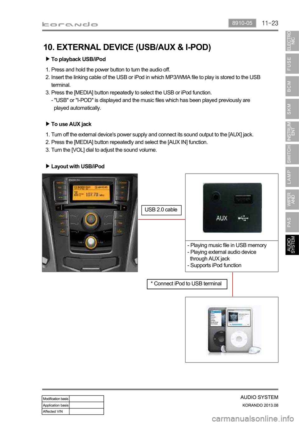 SSANGYONG KORANDO 2013 Service Manual 8910-05
* Connect iPod to USB terminal
- Playing music file in USB memory
- Playing external audio device
through AUX jack
- Supports iPod function
To playback USB/iPod
Press and hold the power but SSANGYONG KORANDO 2013 Service Manual 8910-05
* Connect iPod to USB terminal
- Playing music file in USB memory
- Playing external audio device
through AUX jack
- Supports iPod function
To playback USB/iPod
Press and hold the power but