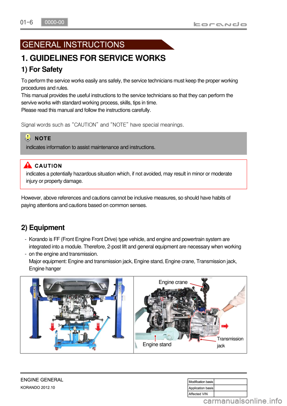 SSANGYONG KORANDO 2012  Service Manual 01-6
1. GUIDELINES FOR SERVICE WORKS
1) For Safety
To perform the service works easily ans safely, the service technicians must keep the proper working 
procedures and rules.
This manual provides the 