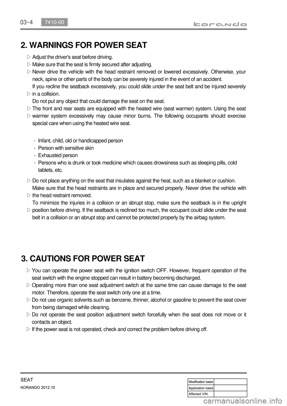 SSANGYONG KORANDO 2012  Service Manual 03-4
2. WARNINGS FOR POWER SEAT
Adjust the drivers seat before driving.
Make sure that the seat is firmly secured after adjusting.
Never drive the vehicle with the head restraint removed or lowered e