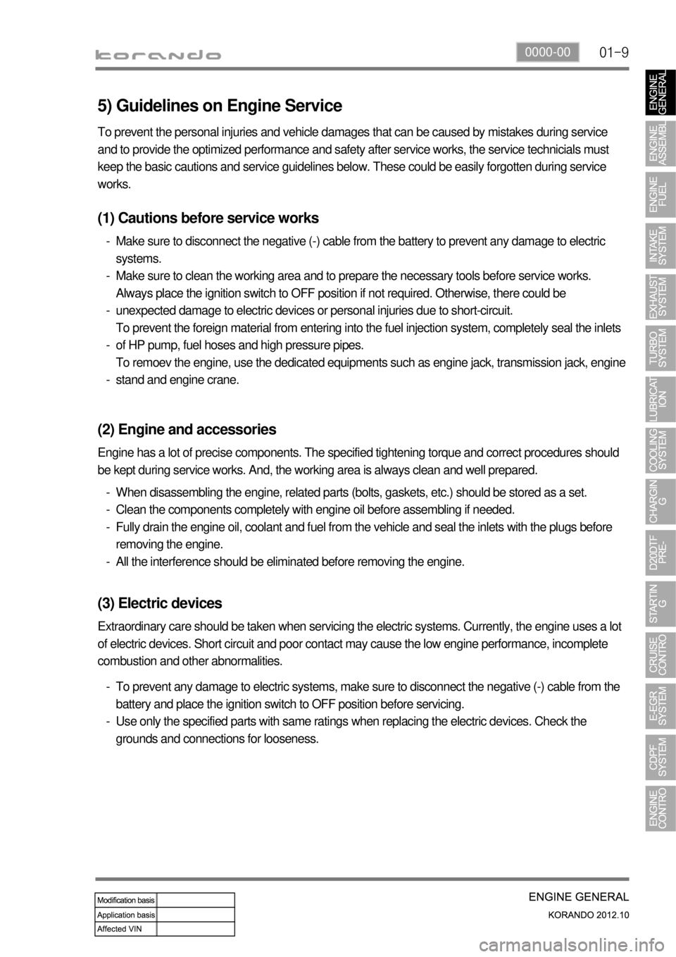 SSANGYONG KORANDO 2012  Service Manual 01-90000-00
5) Guidelines on Engine Service
(1) Cautions before service works
Make sure to disconnect the negative (-) cable from the battery to prevent any damage to electric 
systems.
Make sure to c