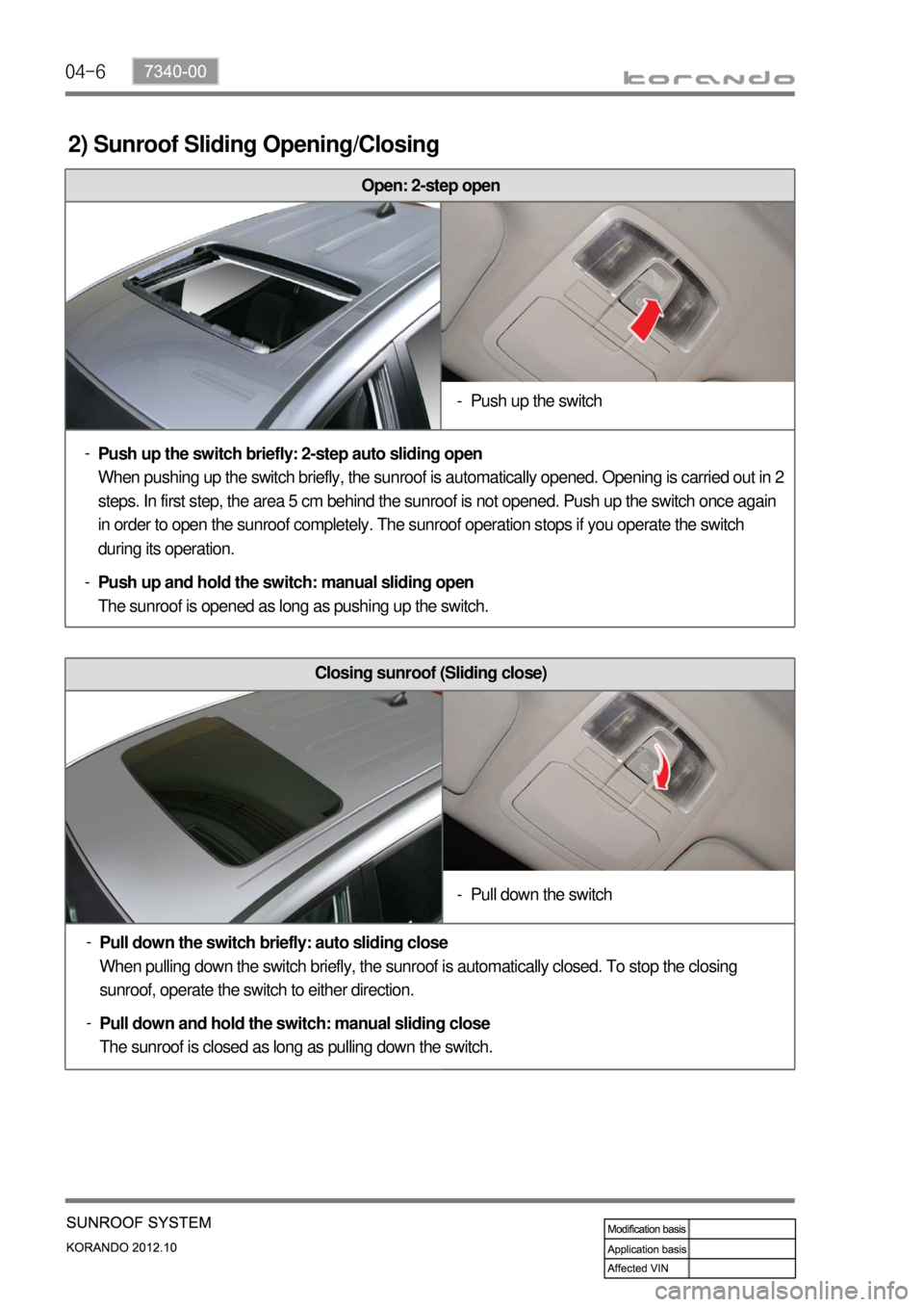 SSANGYONG KORANDO 2012  Service Manual 04-6
2) Sunroof Sliding Opening/Closing
Closing sunroof (Sliding close)
Pull down the switch briefly: auto sliding close
When pulling down the switch briefly, the sunroof is automatically closed. To s