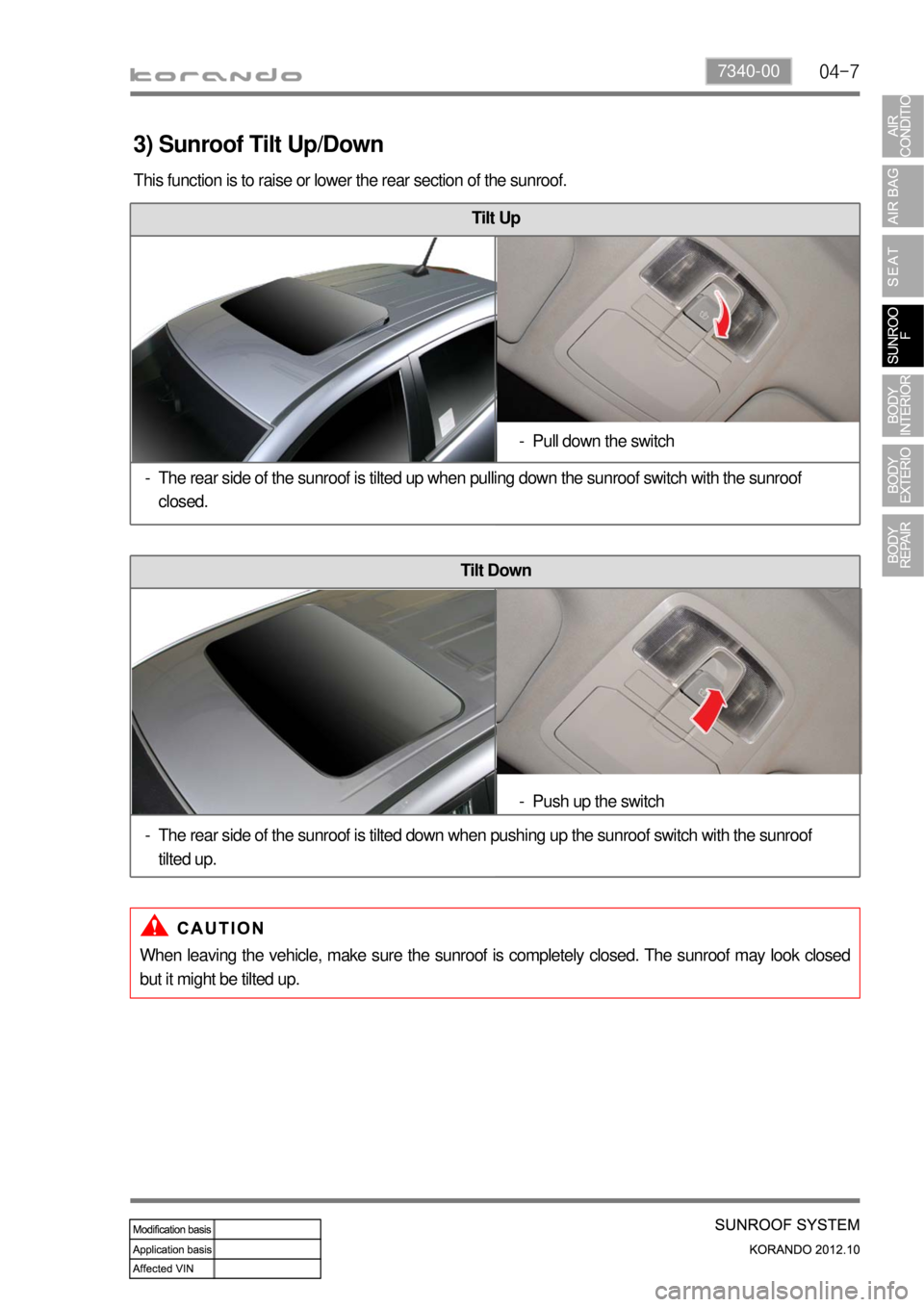 SSANGYONG KORANDO 2012  Service Manual 04-77340-00
3) Sunroof Tilt Up/Down
This function is to raise or lower the rear section of the sunroof.
When leaving the vehicle, make sure the sunroof is completely closed. The sunroof may look close