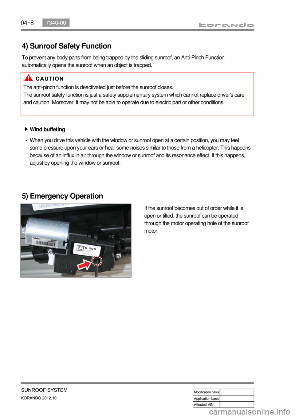 SSANGYONG KORANDO 2012  Service Manual 04-8
5) Emergency Operation
If the sunroof becomes out of order while it is 
open or tilted, the sunroof can be operated 
through the motor operating hole of the sunroof 
motor.
When you drive this ve