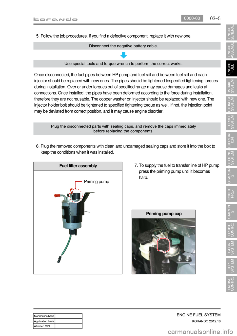 SSANGYONG KORANDO 2012  Service Manual 03-50000-00
Fuel filter assembly
Follow the job procedures. If you find a defective component, replace it with new one. 5.
Once disconnected, the fuel pipes between HP pump and fuel rail and between f