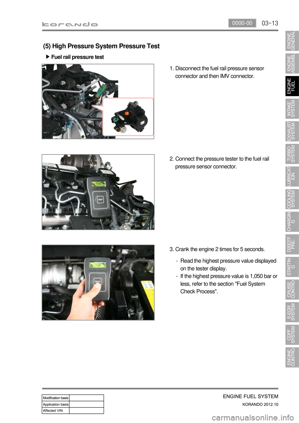 SSANGYONG KORANDO 2012  Service Manual 03-130000-00
(5) High Pressure System Pressure Test
Fuel rail pressure test ▶
Disconnect the fuel rail pressure sensor 
connector and then IMV connector. 1.
Connect the pressure tester to the fuel r