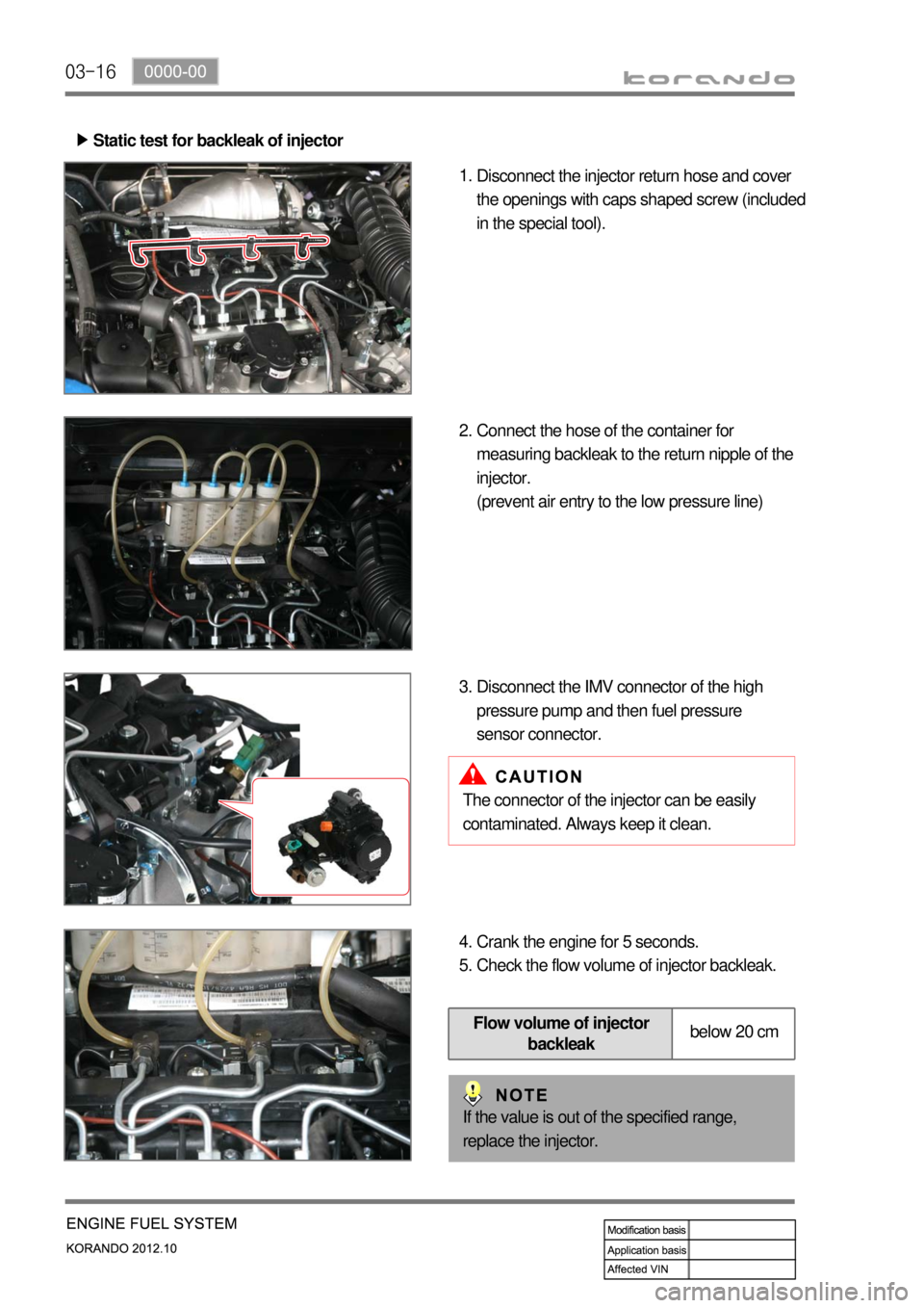 SSANGYONG KORANDO 2012 Service Manual 03-16
Static test for backleak of injector ▶
Disconnect the injector return hose and cover
the openings with caps shaped screw (included
in the special tool). 1.
Connect the hose of the container SSANGYONG KORANDO 2012 Service Manual 03-16
Static test for backleak of injector ▶
Disconnect the injector return hose and cover
the openings with caps shaped screw (included
in the special tool). 1.
Connect the hose of the container