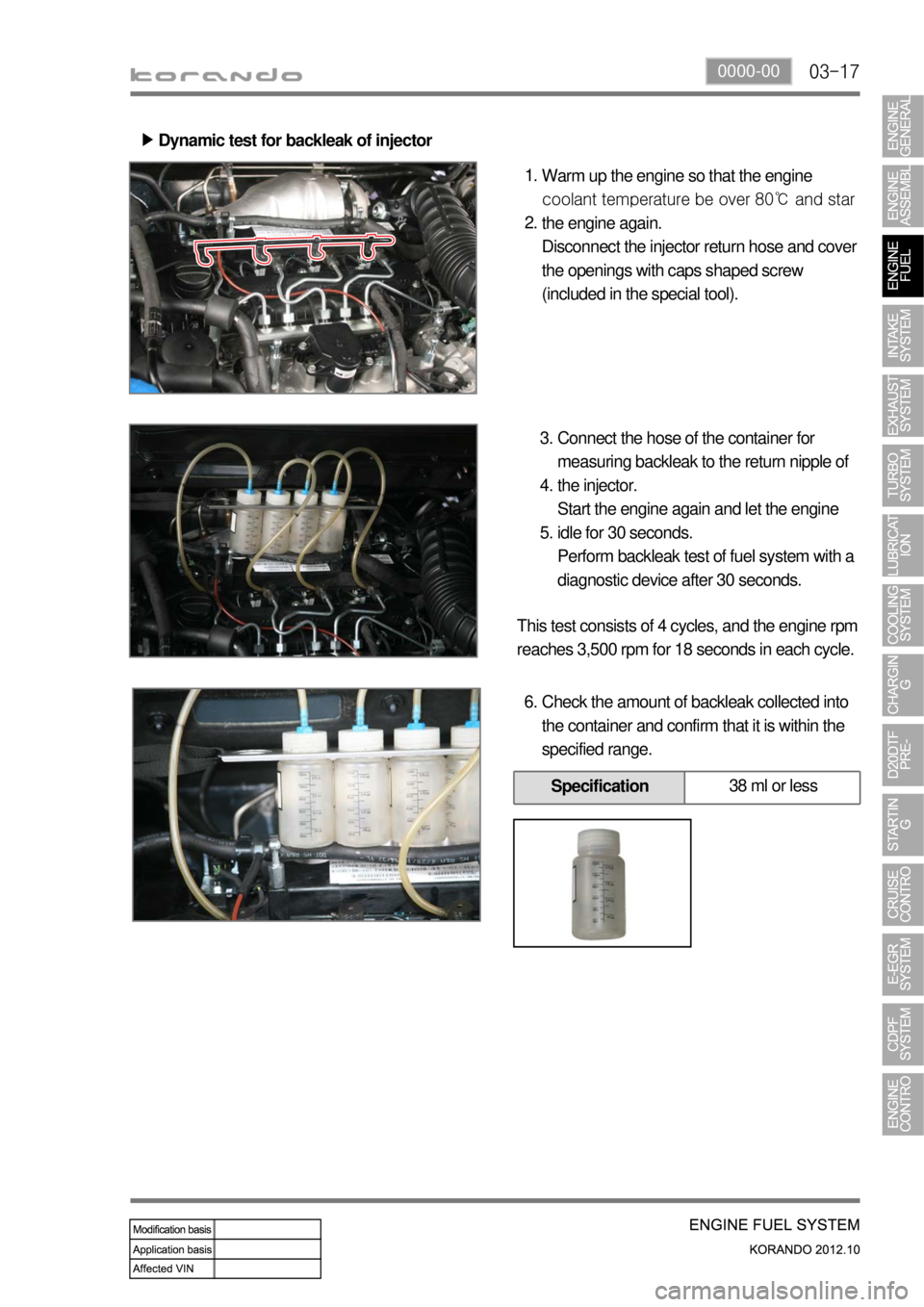 SSANGYONG KORANDO 2012  Service Manual 03-170000-00
Dynamic test for backleak of injector ▶
Warm up the engine so that the engine 
coolant temperature be over 80℃ and star 
the engine again.
Disconnect the injector return hose and cove