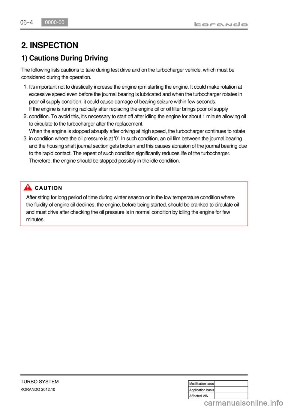 SSANGYONG KORANDO 2012  Service Manual 06-4
2. INSPECTION
1) Cautions During Driving
The following lists cautions to take during test drive and on the turbocharger vehicle, which must be 
considered during the operation.
Its important not