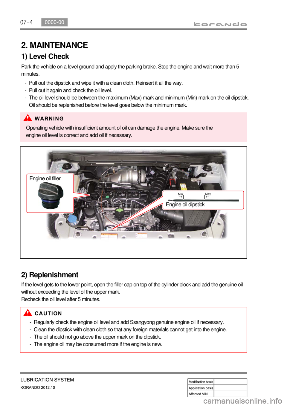 SSANGYONG KORANDO 2012  Service Manual 07-4
2. MAINTENANCE
1) Level Check
Park the vehicle on a level ground and apply the parking brake. Stop the engine and wait more than 5 
minutes.
Pull out the dipstick and wipe it with a clean cloth. 