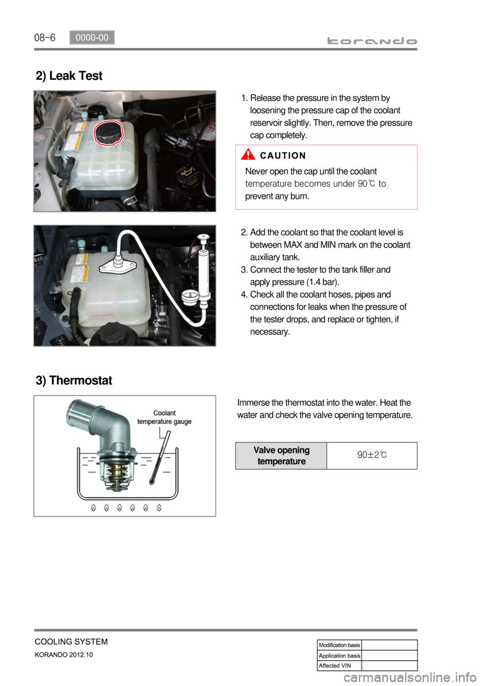 SSANGYONG KORANDO 2012  Service Manual 08-6
2) Leak Test
Release the pressure in the system by 
loosening the pressure cap of the coolant 
reservoir slightly. Then, remove the pressure 
cap completely. 1.
Never open the cap until the coola