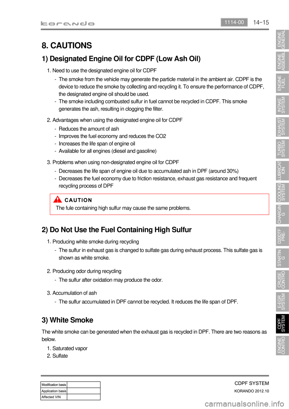 SSANGYONG KORANDO 2012  Service Manual 14-151114-00
8. CAUTIONS
1) Designated Engine Oil for CDPF (Low Ash Oil) 
Need to use the designated engine oil for CDPF 1.
The smoke from the vehicle may generate the particle material in the ambient