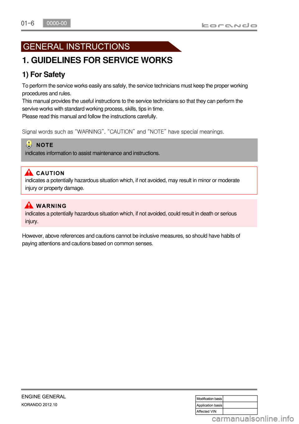 SSANGYONG KORANDO 2012 Service Manual 01-6
1. GUIDELINES FOR SERVICE WORKS
1) For Safety
To perform the service works easily ans safely, the service technicians must keep the proper working
procedures and rules.
This manual provides the SSANGYONG KORANDO 2012 Service Manual 01-6
1. GUIDELINES FOR SERVICE WORKS
1) For Safety
To perform the service works easily ans safely, the service technicians must keep the proper working
procedures and rules.
This manual provides the