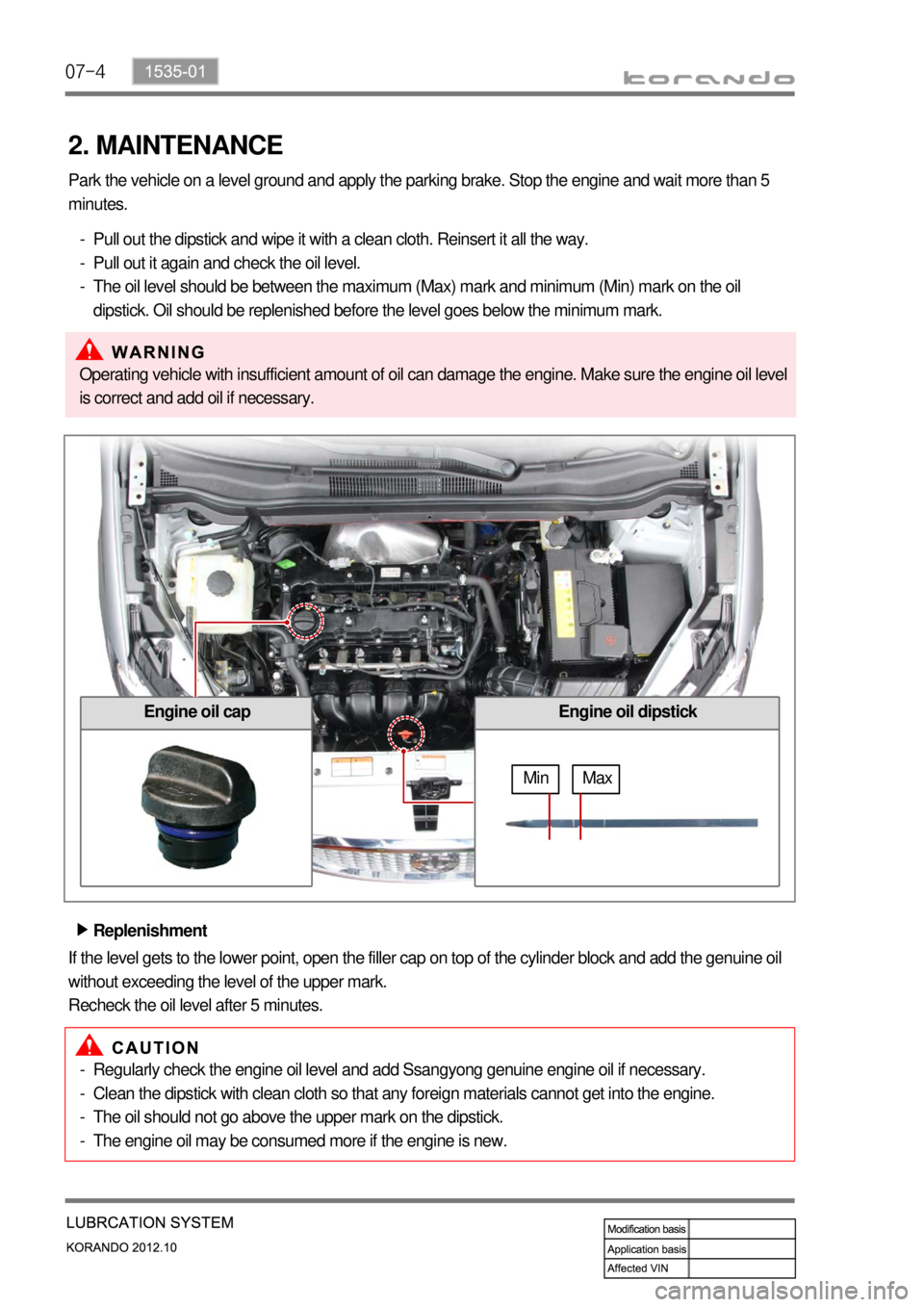 SSANGYONG KORANDO 2012  Service Manual 07-4
2. MAINTENANCE
Park the vehicle on a level ground and apply the parking brake. Stop the engine and wait more than 5 
minutes.
Pull out the dipstick and wipe it with a clean cloth. Reinsert it all