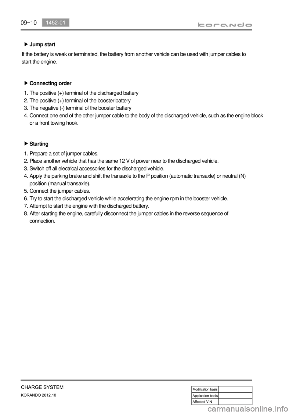 SSANGYONG KORANDO 2012  Service Manual 09-10
Jump start ▶
If the battery is weak or terminated, the battery from another vehicle can be used with jumper cables to 
start the engine.
Connecting order ▶
The positive (+) terminal of the d