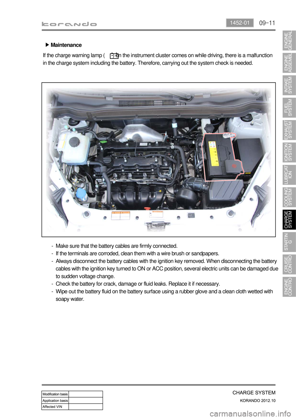 SSANGYONG KORANDO 2012  Service Manual 09-111452-01
Maintenance ▶
If the charge warning lamp (      ) on the instrument cluster comes on while driving, there is a malfunction 
in the charge system including the battery. Therefore, carryi
