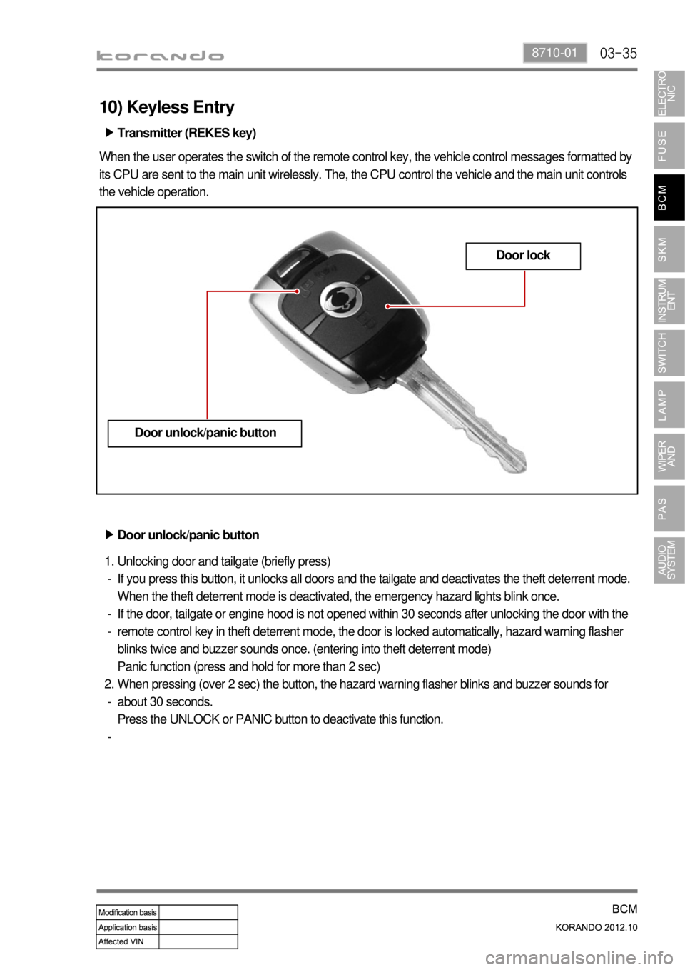 SSANGYONG KORANDO 2012  Service Manual 03-358710-01
10) Keyless Entry
Transmitter (REKES key)      ▶
When the user operates the switch of the remote control key, the vehicle control messages formatted by 
its CPU are sent to the main uni