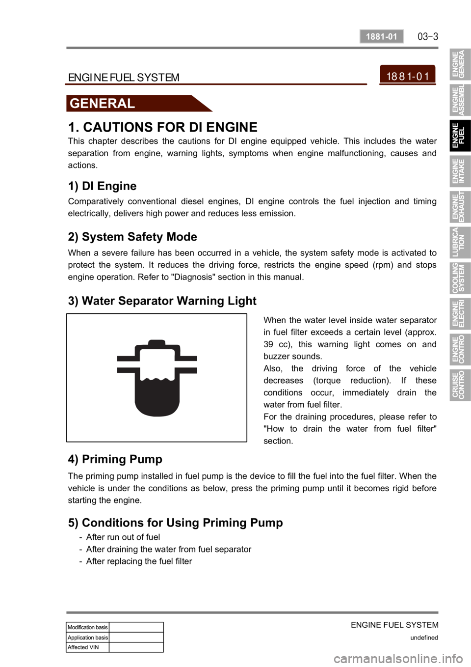 SSANGYONG KYRON 2010  Service Manual ENGINE FUEL SYSTEM
undefined
1881-01
1881-01ENGINE FUEL SYSTEM
GENERAL
1. CAUTIONS FOR DI ENGINE
This  chapter  describes  the  cautions  for  DI  engine  equipped  vehicle.  This  includes  the  wate