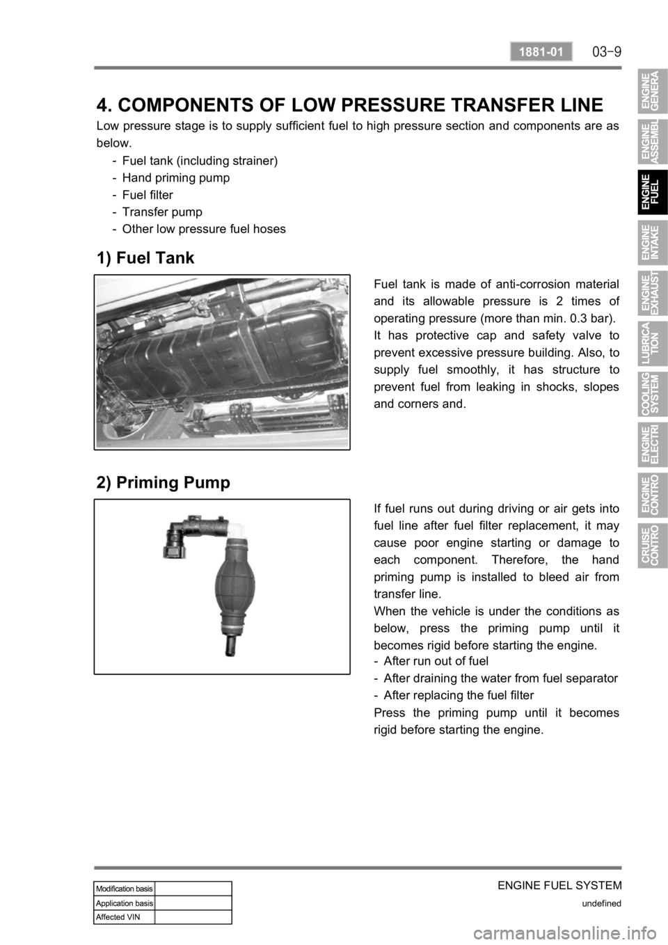 SSANGYONG KYRON 2010  Service Manual ENGINE FUEL SYSTEM
undefined
1881-01
4. COMPONENTS OF LOW PRESSURE TRANSFER LINE
Low pressure stage is to supply sufficient  fuel to high pressure section  and components are as 
below.
Fuel tank (inc