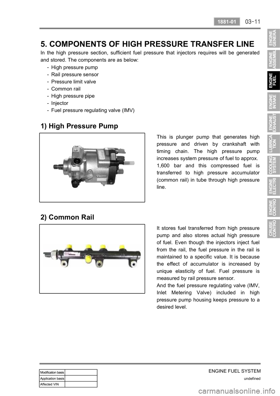 SSANGYONG KYRON 2010  Service Manual ENGINE FUEL SYSTEM
undefined
1881-01
5. COMPONENTS OF HIGH PRESSURE TRANSFER LINE
In  the  high  pressure  section,  sufficient  fuel  pressure  that  injectors  requires  will  be  generated 
and sto