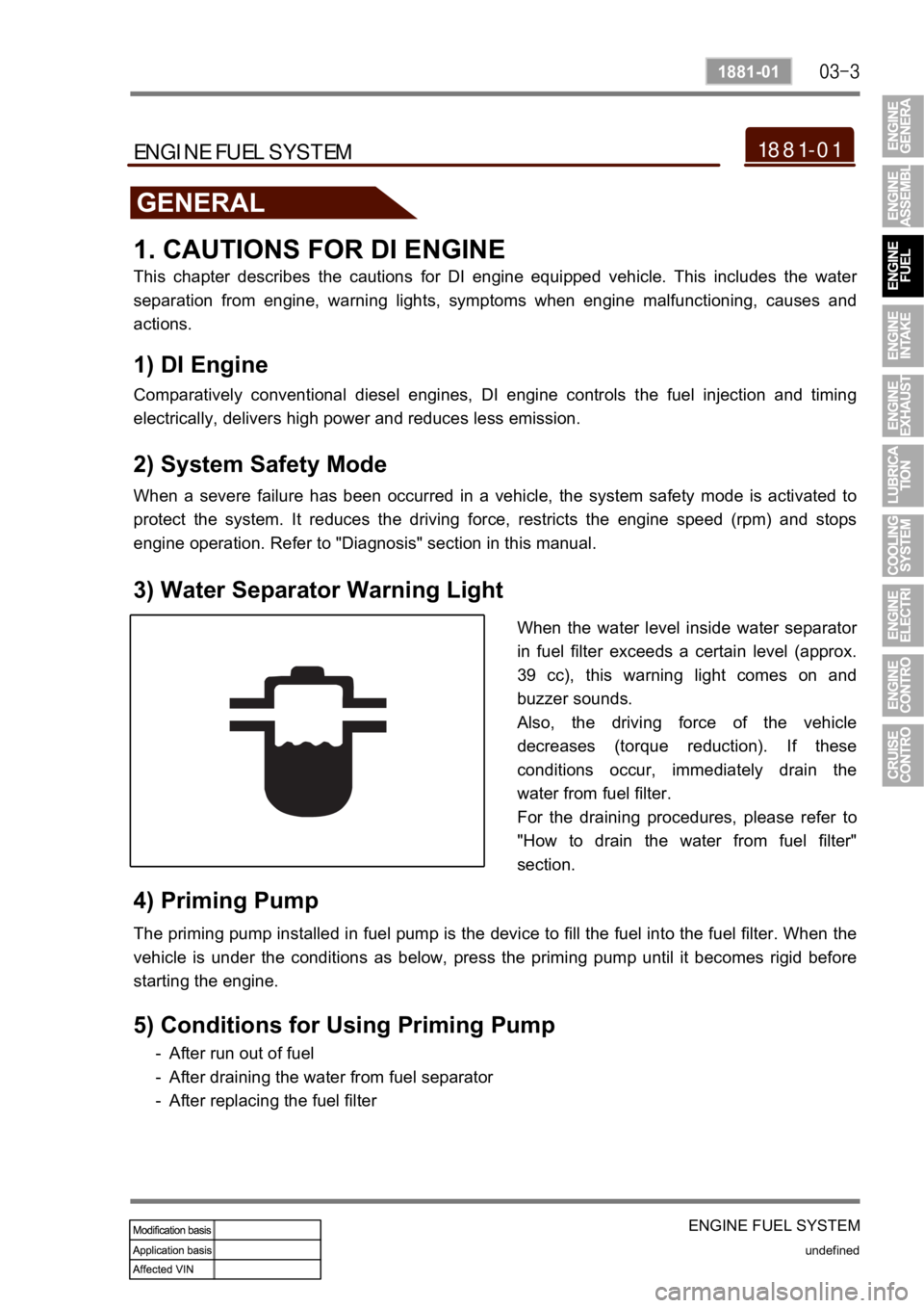 SSANGYONG KYRON 2008  Service Manual ENGINE FUEL SYSTEM
undefined
1881-01
1881-01ENGINE FUEL SYSTEM
GENERAL
1. CAUTIONS FOR DI ENGINE
This  chapter  describes  the  cautions  for  DI  engine  equipped  vehicle.  This  includes  the  wate